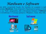 Hardware e Software: il primo è l'insieme delle componenti fisiche, il secondo i programmi. Esempi di Software: Windows, MS Word, Antivirus.